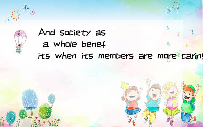 And society as a whole benefits when its members are more caring towards each other and the anim...And society as a whole benefits when its members are more caring towards each other and the animals who live among us.翻译成中文.