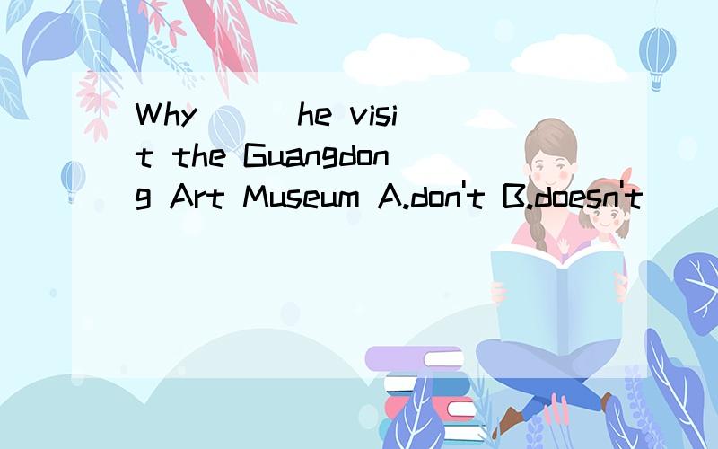 Why () he visit the Guangdong Art Museum A.don't B.doesn't