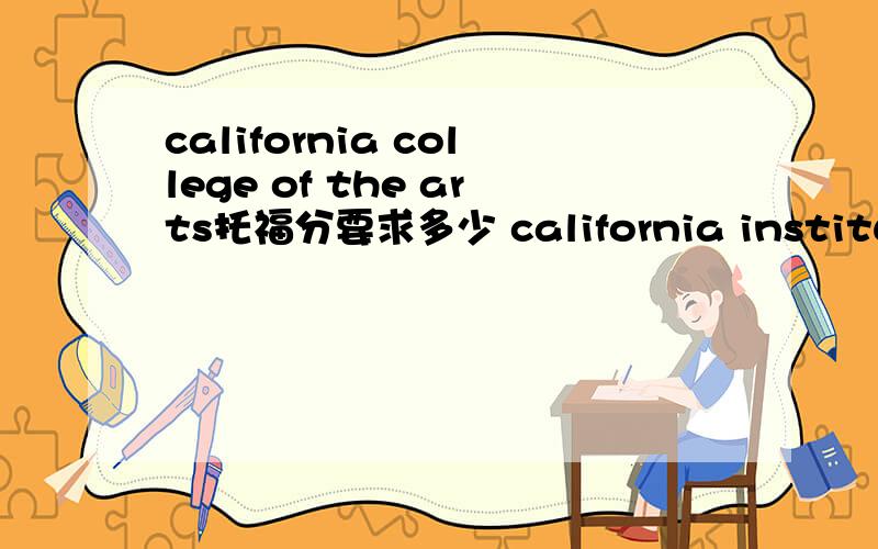 california college of the arts托福分要求多少 california institute of the arts 的的要求又是多少?哪个是私立的?哪个是公立的?学费要求有分别是多少啊?