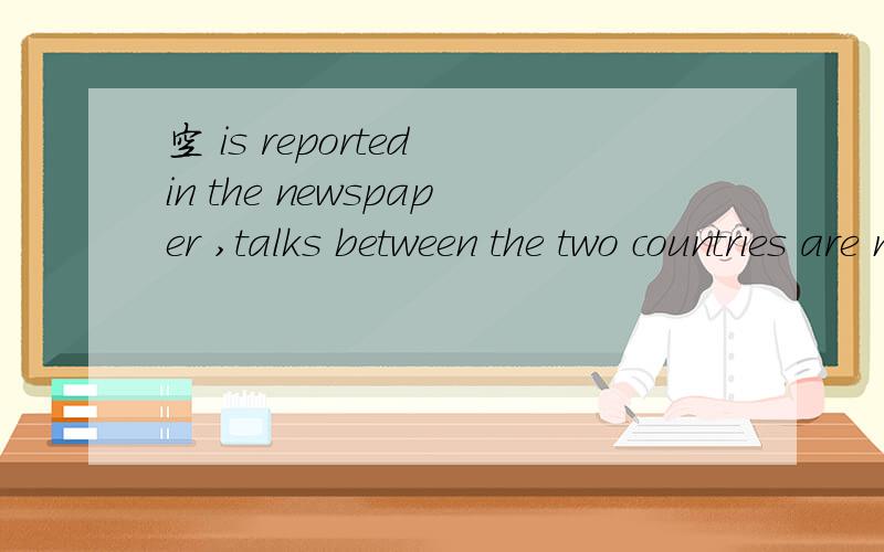 空 is reported in the newspaper ,talks between the two countries are making progress.A which B as C that D what