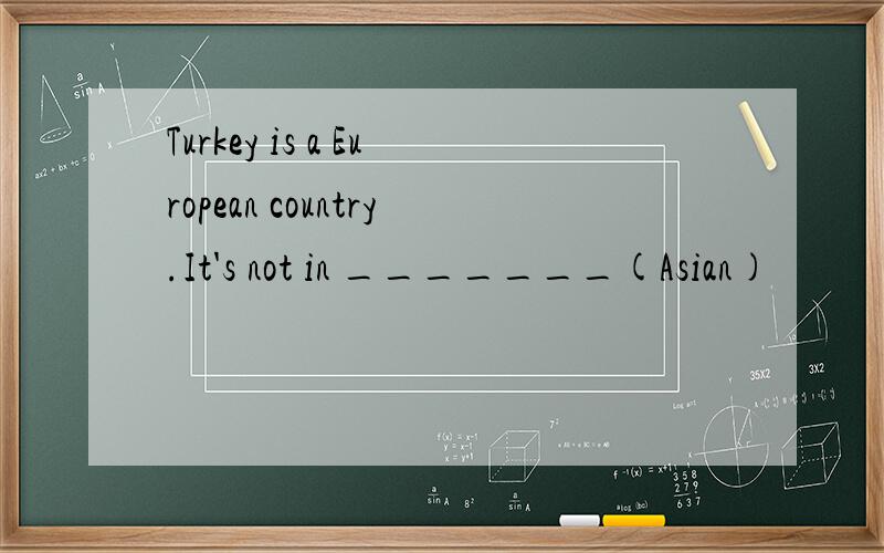 Turkey is a European country.It's not in _______(Asian)