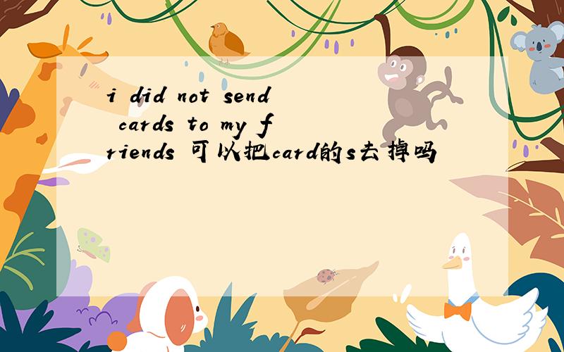 i did not send cards to my friends 可以把card的s去掉吗