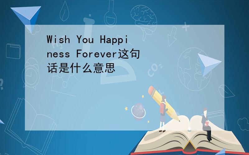 Wish You Happiness Forever这句话是什么意思