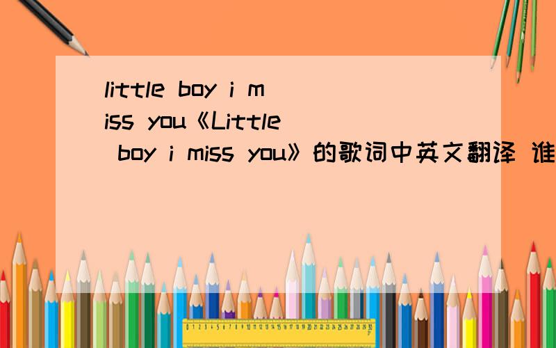 little boy i miss you《Little boy i miss you》的歌词中英文翻译 谁知道timo tolkki 唱的
