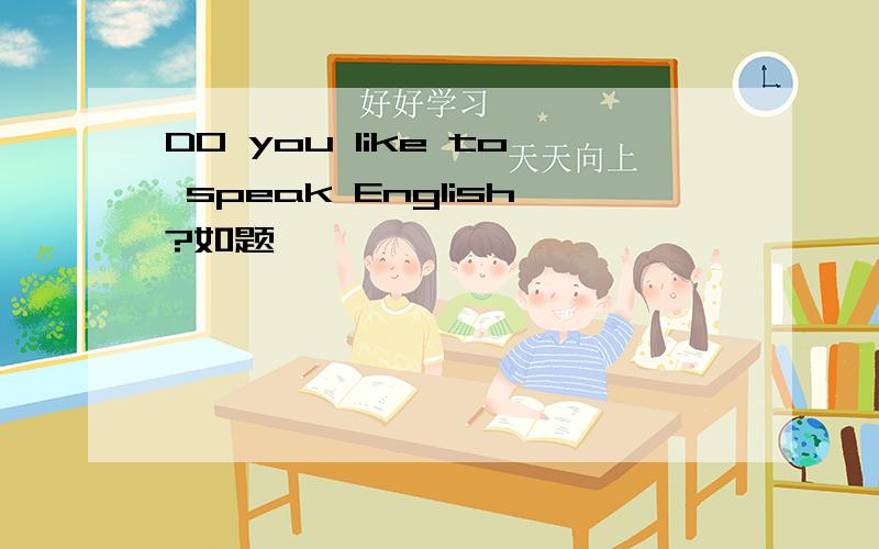 DO you like to speak English?如题