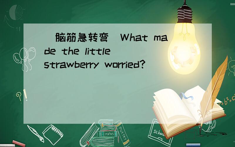 (脑筋急转弯）What made the little strawberry worried?