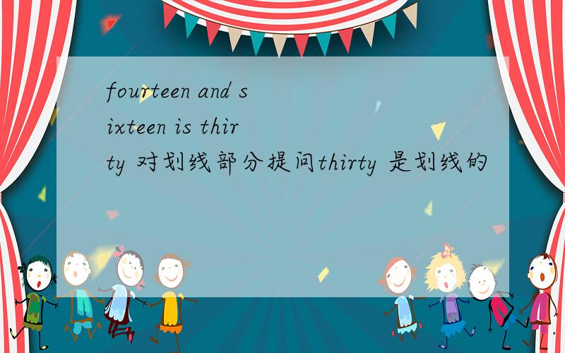 fourteen and sixteen is thirty 对划线部分提问thirty 是划线的