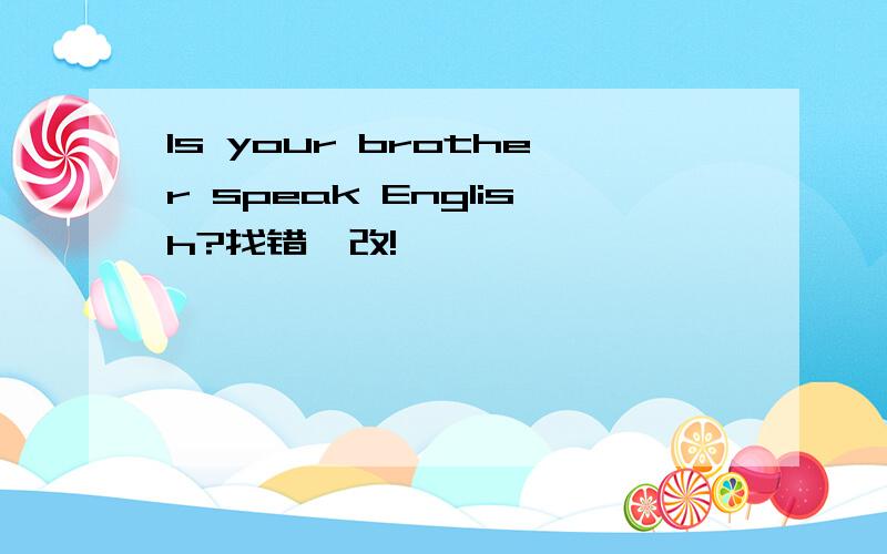 Is your brother speak English?找错,改!
