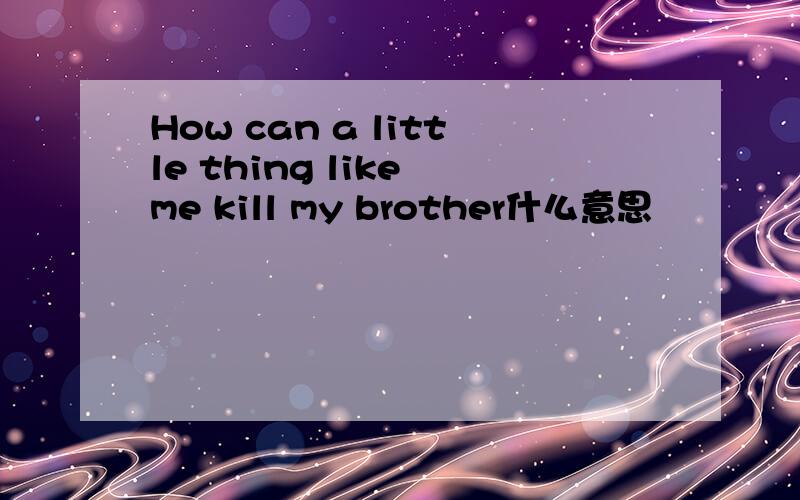 How can a little thing like me kill my brother什么意思