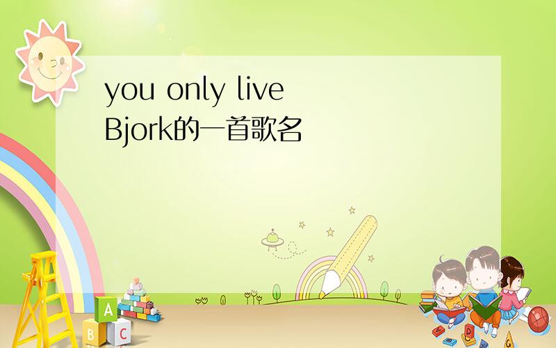 you only live Bjork的一首歌名