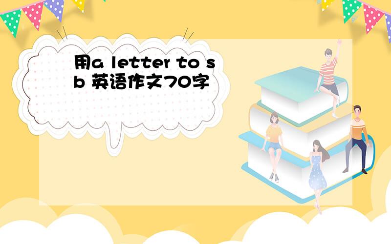 用a letter to sb 英语作文70字