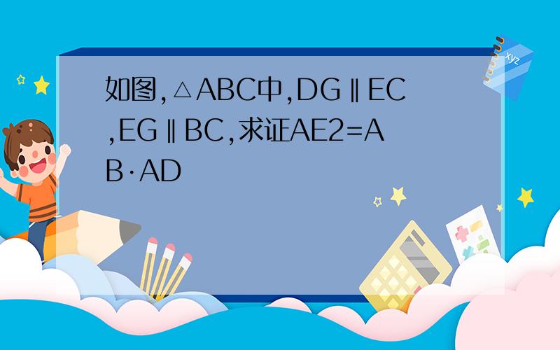 如图,△ABC中,DG‖EC,EG‖BC,求证AE2=AB·AD