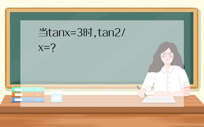 当tanx=3时,tan2/x=?