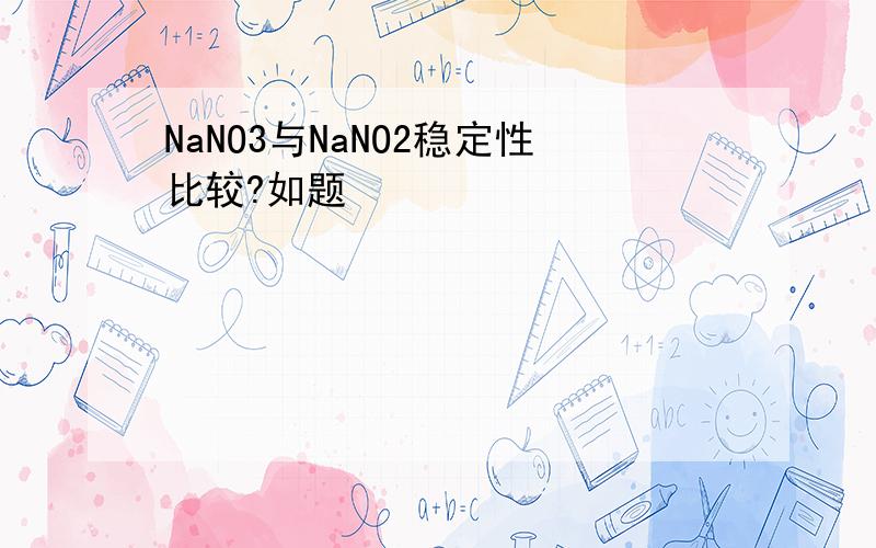 NaNO3与NaNO2稳定性比较?如题