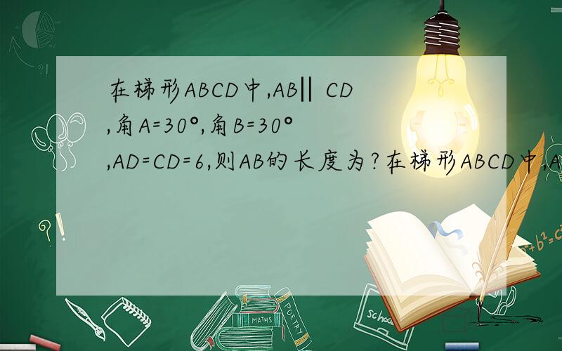 在梯形ABCD中,AB‖CD,角A=30°,角B=30°,AD=CD=6,则AB的长度为?在梯形ABCD中,AB‖CD,角A＝30°,角B＝30°,AD＝CD＝6,则AB的长度为?在梯形ABCD中，AB‖CD,角A＝60°，角B＝30°，AD＝CD＝6，则AB的长度为？A.9 B.12 C.