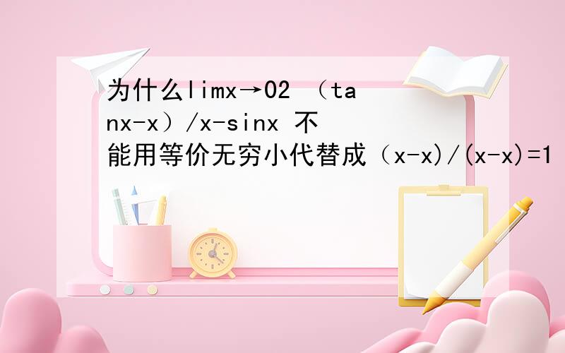 为什么limx→02 （tanx-x）/x-sinx 不能用等价无穷小代替成（x-x)/(x-x)=1 而用洛必达法则是等于2