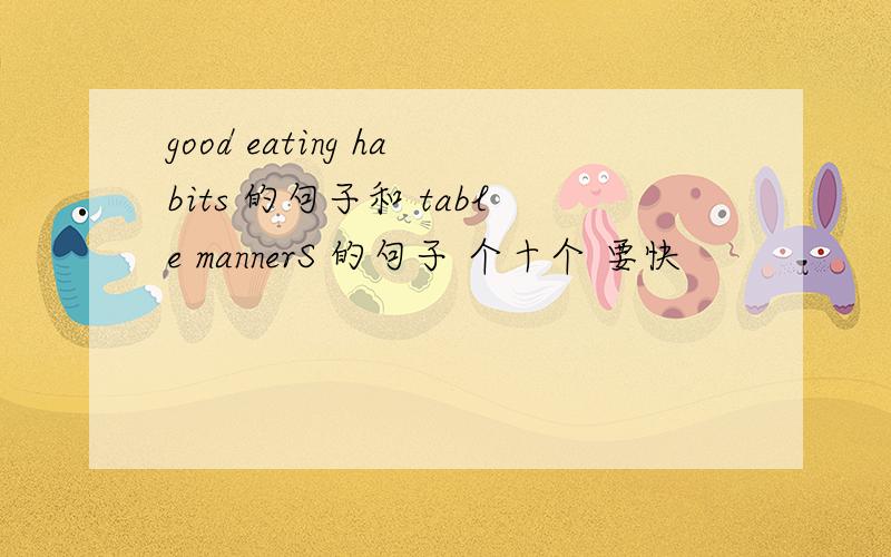 good eating habits 的句子和 table mannerS 的句子 个十个 要快