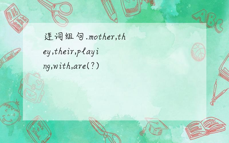 连词组句.mother,they,their,playing,with,are(?)