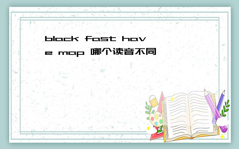 black fast have map 哪个读音不同