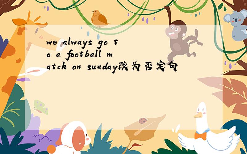 we always go to a football match on sunday改为否定句