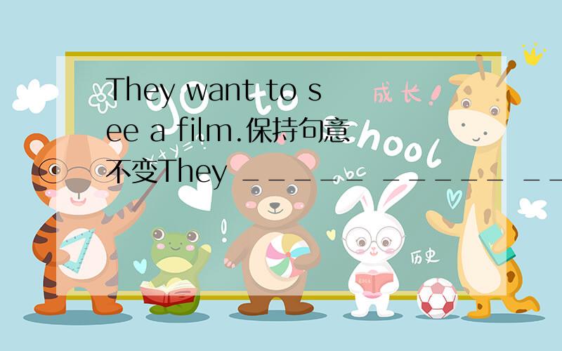 They want to see a film.保持句意不变They _____ _____ _____see a film.