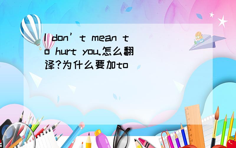 I don’t mean to hurt you.怎么翻译?为什么要加to