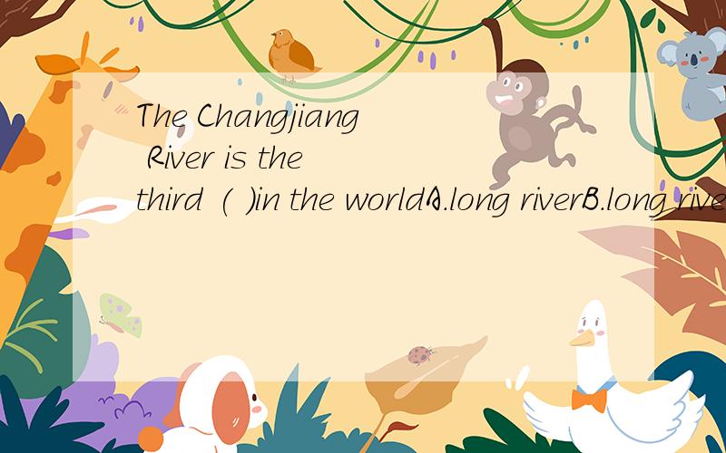 The Changjiang River is the third ( )in the worldA.long riverB.long riversC.longest riverD.longest rivers