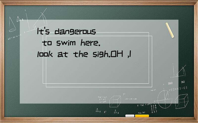 It's dangerous to swim here.look at the sigh.OH ,I ________notice it.didn't 还是haven't why?