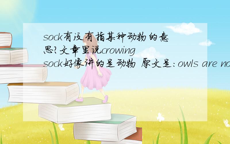 sock有没有指某种动物的意思?文章里说crowing sock好像讲的是动物 原文是：owls are nocturnal,butterflies are diurnal,and other creatures are crepuscular,like the crowing sock at daybreak and frogs on a evening.