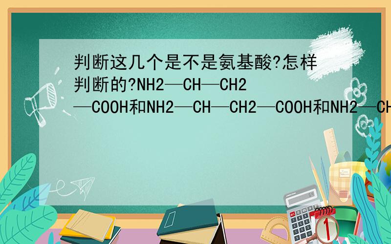 判断这几个是不是氨基酸?怎样判断的?NH2—CH—CH2—COOH和NH2—CH—CH2—COOH和NH2—CH—(CH2)4—NH2 | | | COOH NH2 COOH