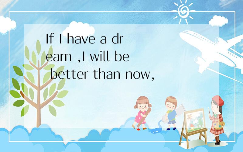 If I have a dream ,I will be better than now,