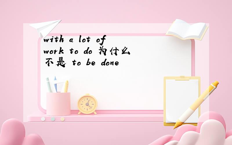 with a lot of work to do 为什么不是 to be done