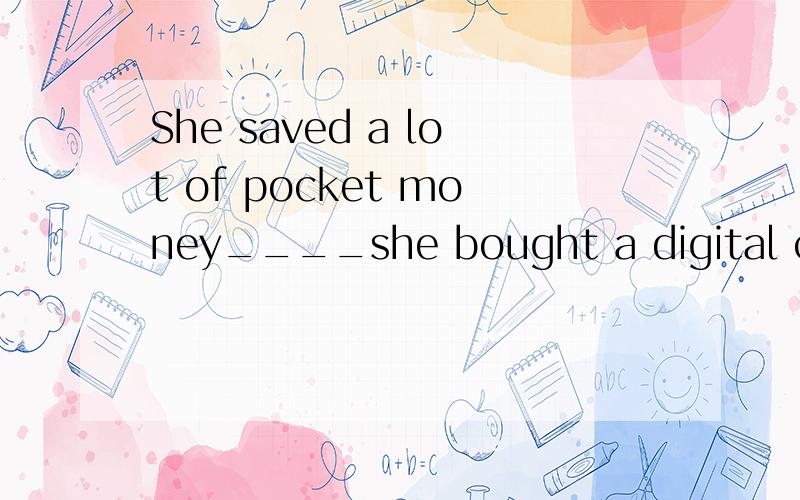 She saved a lot of pocket money____she bought a digital camera online.A、so that B、as soon asC、no matter D、such that简述原因并翻译