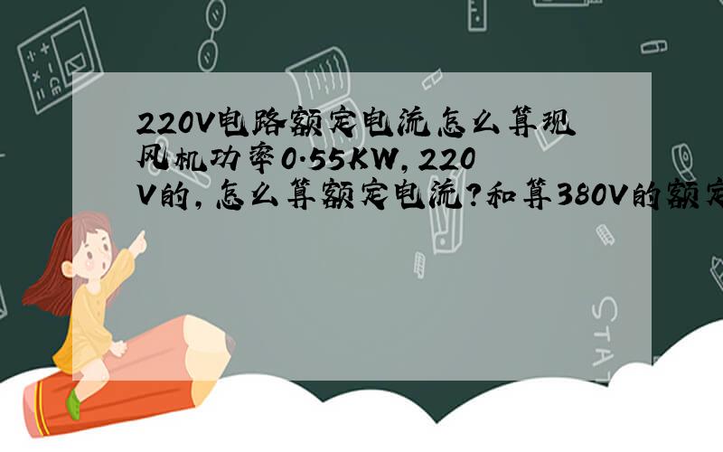 220V电路额定电流怎么算现风机功率0.55KW,220V的,怎么算额定电流?和算380V的额定电流有什么区别?