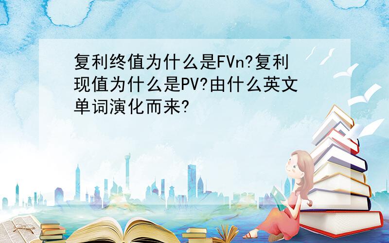 复利终值为什么是FVn?复利现值为什么是PV?由什么英文单词演化而来?