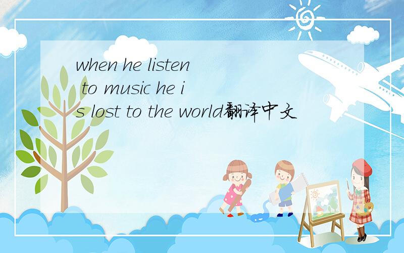 when he listen to music he is lost to the world翻译中文