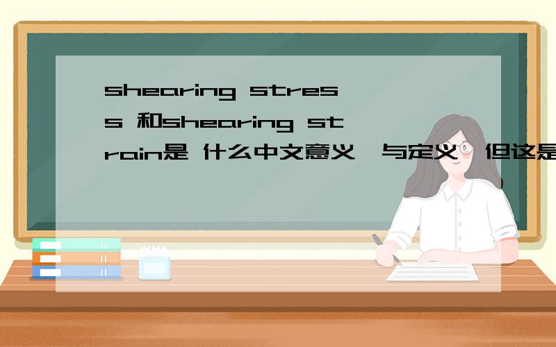 shearing stress 和shearing strain是 什么中文意义,与定义,但这是流体力学的专业名词阿。
