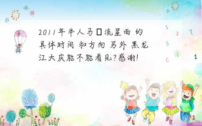 2011年半人马α流星雨 的具体时间 和方向 另外 黑龙江大庆能不能看见?感谢!