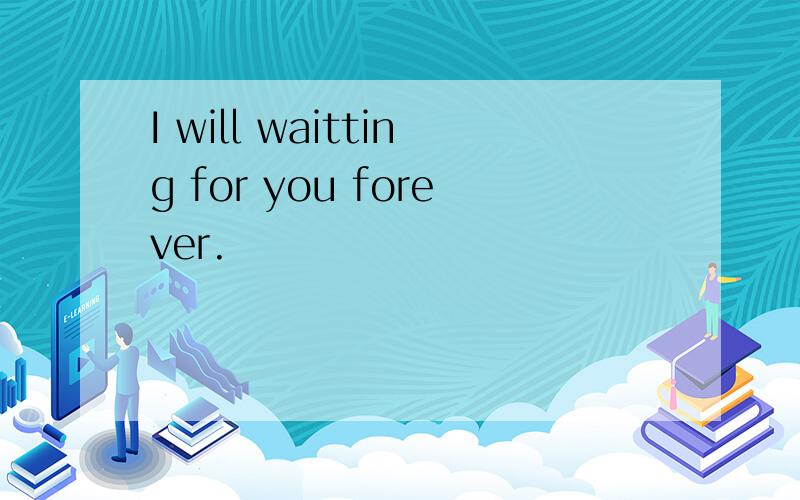 I will waitting for you forever.