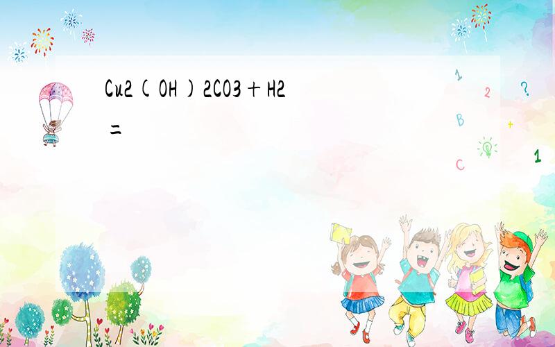 Cu2(OH)2CO3+H2=