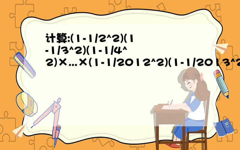 计算:(1-1/2^2)(1-1/3^2)(1-1/4^2)×...×(1-1/2012^2)(1-1/2013^2)