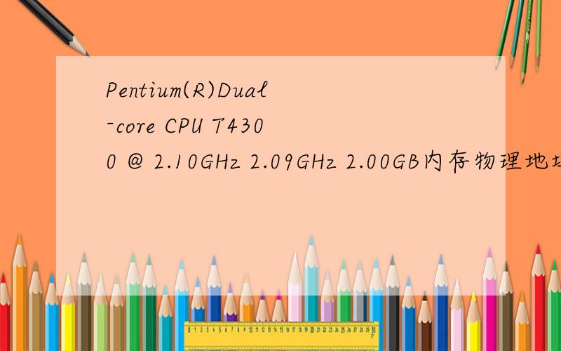 Pentium(R)Dual-core CPU T4300 @ 2.10GHz 2.09GHz 2.00GB内存物理地址扩展 特别是那几个数字