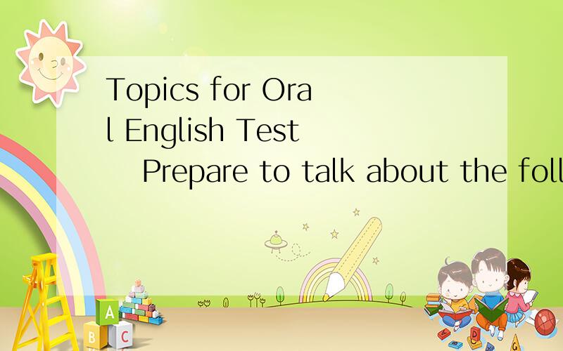 Topics for Oral English Test Prepare to talk about the following 10 topics for at least 2 minutes each. 1. How have science and technology changed our life and work? 2. Compare Western and Chinese customs. List similarities an