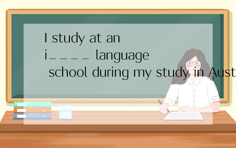 I study at an i____ language school during my study in Australia