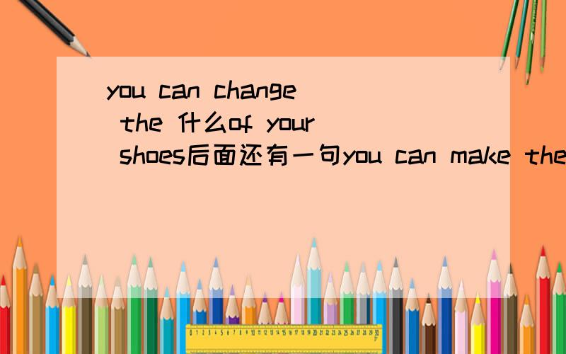 you can change the 什么of your shoes后面还有一句you can make the shoes go from casual to dressy