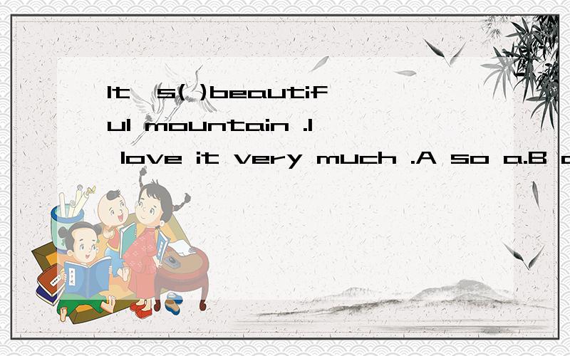It's( )beautiful mountain .I love it very much .A so a.B a such .C such a.D.a so