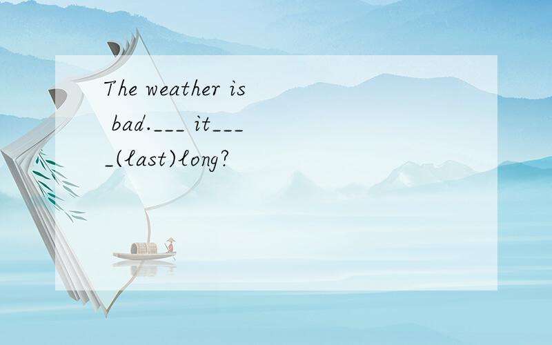 The weather is bad.___ it____(last)long?