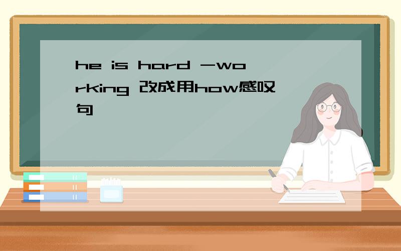 he is hard -working 改成用how感叹句