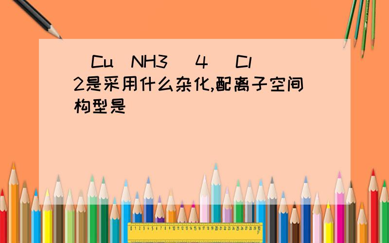 [Cu(NH3) 4] Cl2是采用什么杂化,配离子空间构型是