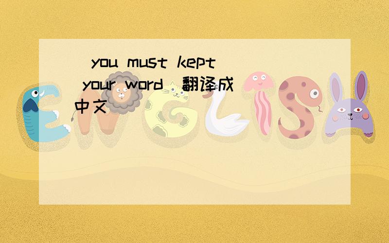 (you must kept your word)翻译成中文